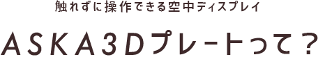 触れずに操作できる空中ディスプレイ ASKA3Dプレートって？