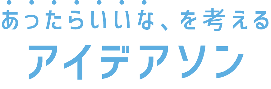 あったらいいな、を考えるアイデアソン