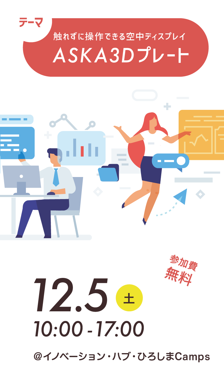 テーマ:触れずに操作できる空中ディスプレイ「ASKA3Dプレート」 2020年12月5日(土)10時〜17時 @イノベーション・ハブ・ひろしまCamps 参加費無料