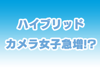 『ハイブリッドカメラ女子』が急増中！ スマホとカメラを使いこなす、カメラ女子の最新事情とは！？