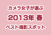 カメラ女子が選ぶ「2013年 春のベスト撮影スポット」とは？ 『アクティブカメラ女子』『アットホームカメラ女子』 カメラ女子の新たな生態も！