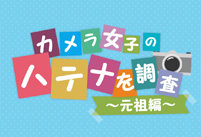 「カメラ女子のハテナを調査～元祖編～」